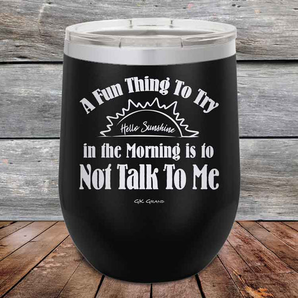 A Fun Thing To Try in the Morning is to Not Talk To Me - Powder Coated Etched Tumbler