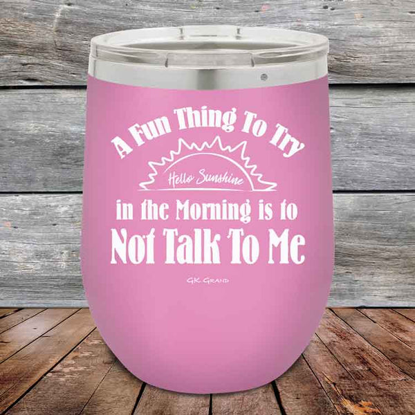 A Fun Thing To Try in the Morning is to Not Talk To Me - Powder Coated Etched Tumbler