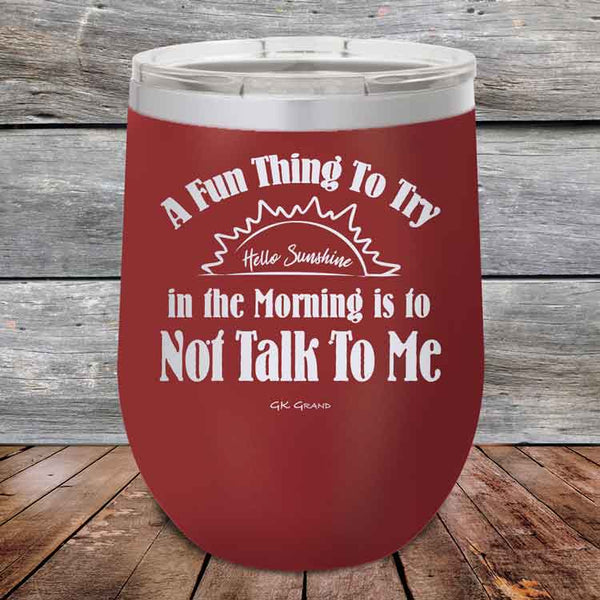 A Fun Thing To Try in the Morning is to Not Talk To Me - Powder Coated Etched Tumbler