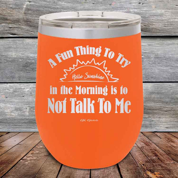 A Fun Thing To Try in the Morning is to Not Talk To Me - Powder Coated Etched Tumbler