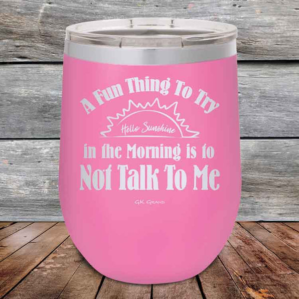 A Fun Thing To Try in the Morning is to Not Talk To Me - Powder Coated Etched Tumbler