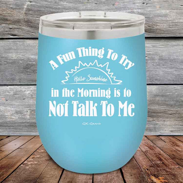 A Fun Thing To Try in the Morning is to Not Talk To Me - Powder Coated Etched Tumbler