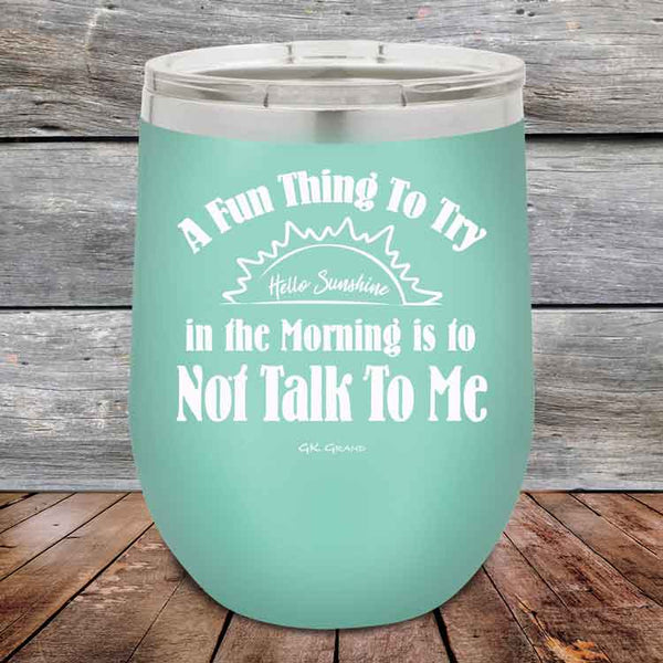 A Fun Thing To Try in the Morning is to Not Talk To Me - Powder Coated Etched Tumbler