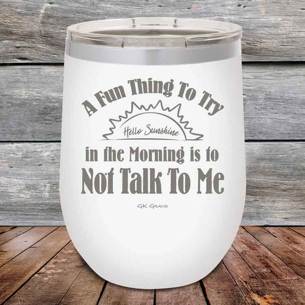 A Fun Thing To Try in the Morning is to Not Talk To Me - Powder Coated Etched Tumbler