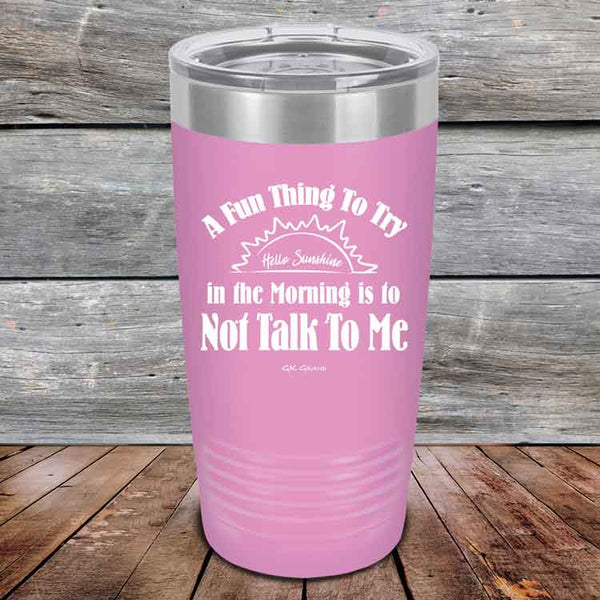 A Fun Thing To Try in the Morning is to Not Talk To Me - Powder Coated Etched Tumbler