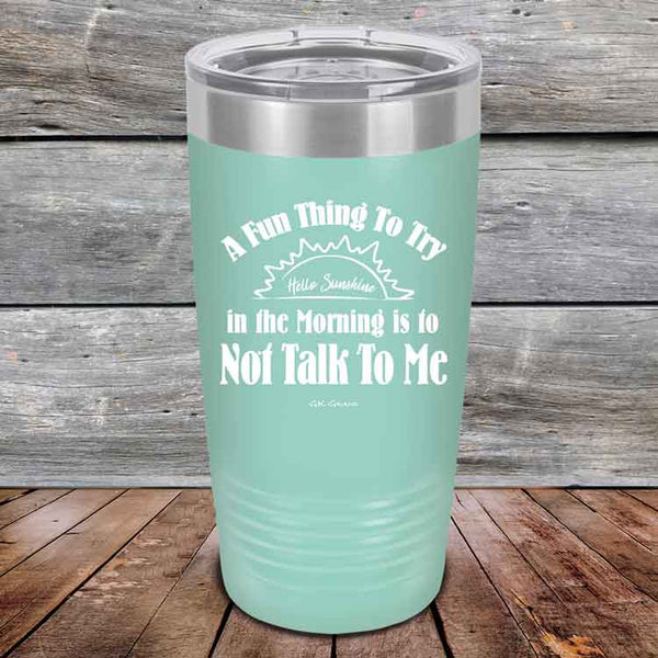 A Fun Thing To Try in the Morning is to Not Talk To Me - Powder Coated Etched Tumbler