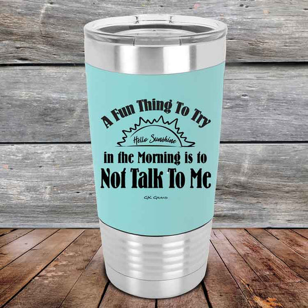 A Fun Thing To Try in the Morning is to Not Talk To Me - Premium Silicone Wrapped Engraved Tumbler