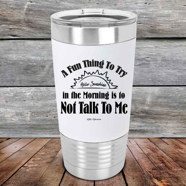 A Fun Thing To Try in the Morning is to Not Talk To Me - Premium Silicone Wrapped Engraved Tumbler