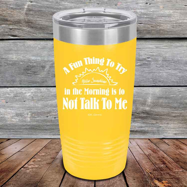 A Fun Thing To Try in the Morning is to Not Talk To Me - Powder Coated Etched Tumbler