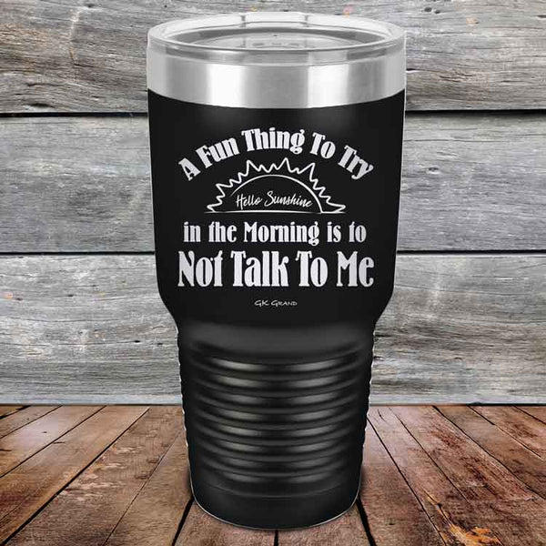 A Fun Thing To Try in the Morning is to Not Talk To Me - Powder Coated Etched Tumbler