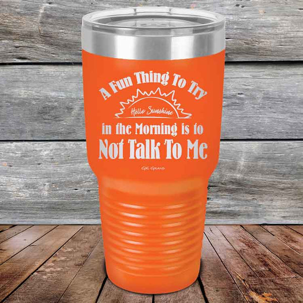 A Fun Thing To Try in the Morning is to Not Talk To Me - Powder Coated Etched Tumbler