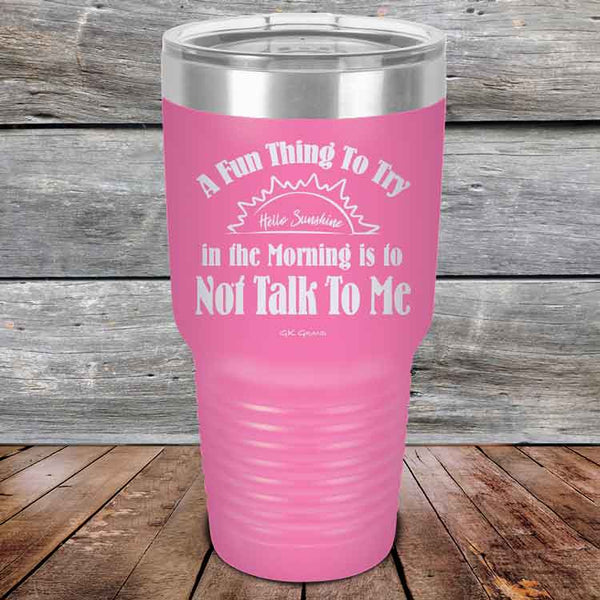 A Fun Thing To Try in the Morning is to Not Talk To Me - Powder Coated Etched Tumbler