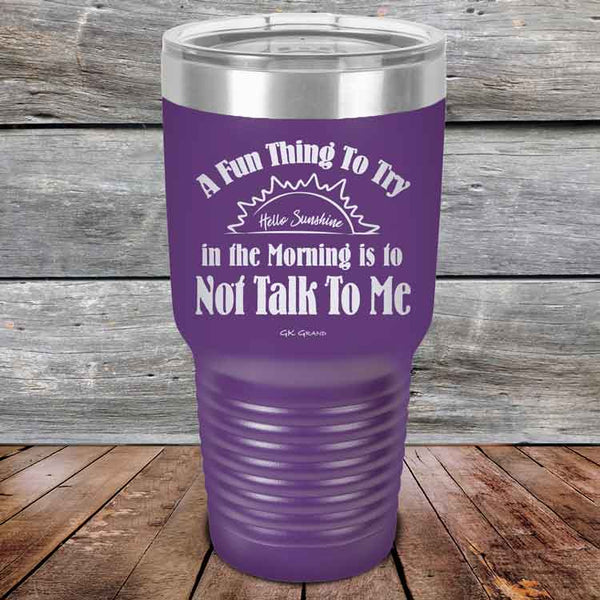 A Fun Thing To Try in the Morning is to Not Talk To Me - Powder Coated Etched Tumbler