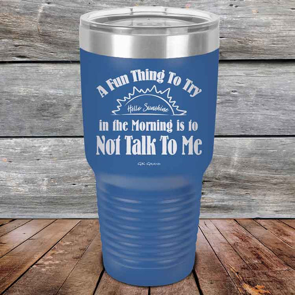 A Fun Thing To Try in the Morning is to Not Talk To Me - Powder Coated Etched Tumbler