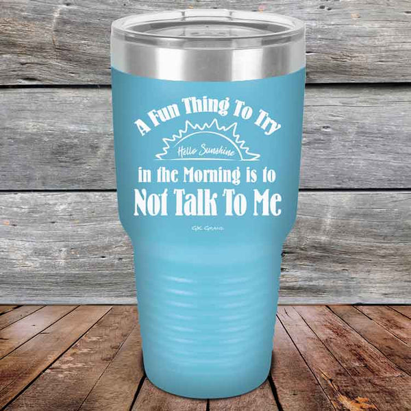 A Fun Thing To Try in the Morning is to Not Talk To Me - Powder Coated Etched Tumbler