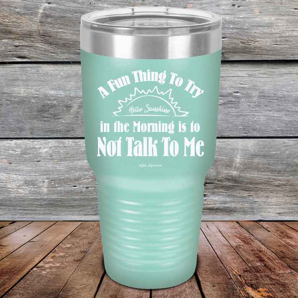 A Fun Thing To Try in the Morning is to Not Talk To Me - Powder Coated Etched Tumbler