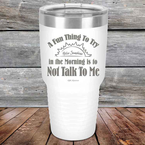 A Fun Thing To Try in the Morning is to Not Talk To Me - Powder Coated Etched Tumbler