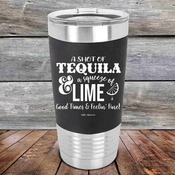 A SHOT OF TEQUILA a squeeze of LIME Good Times & Feelin' Fine - Premium Silicone Wrapped Engraved Tumbler