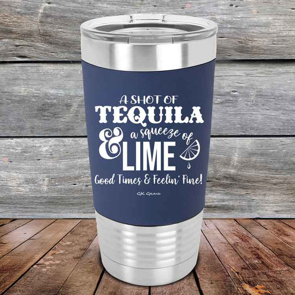 A SHOT OF TEQUILA a squeeze of LIME Good Times & Feelin' Fine - Premium Silicone Wrapped Engraved Tumbler