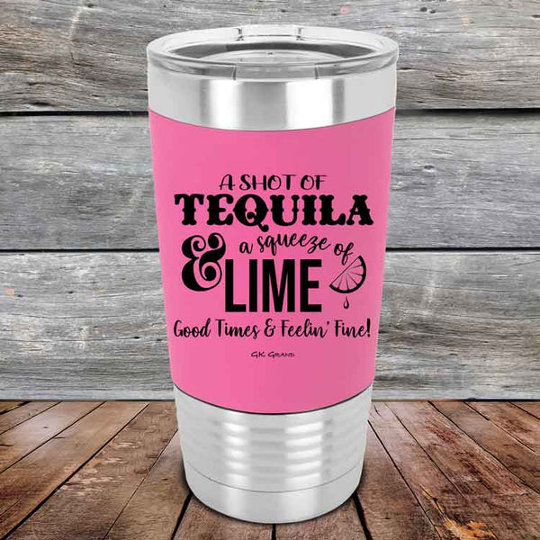 A SHOT OF TEQUILA a squeeze of LIME Good Times & Feelin' Fine - Premium Silicone Wrapped Engraved Tumbler