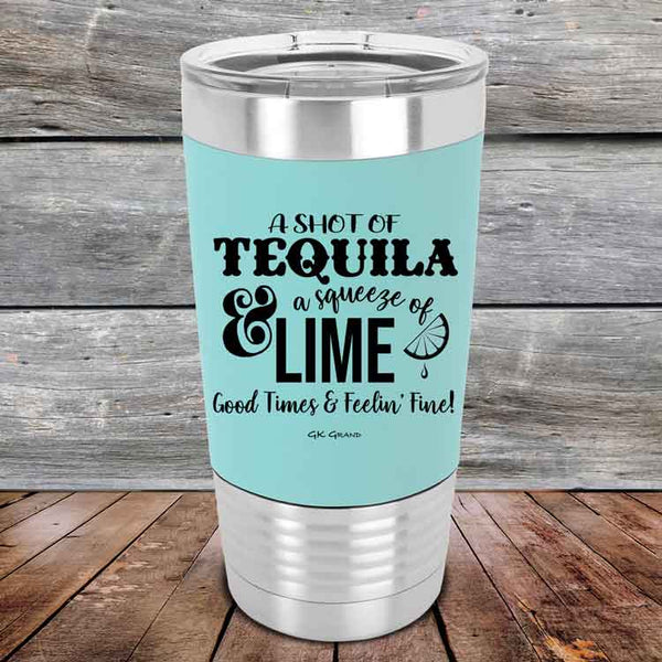 A SHOT OF TEQUILA a squeeze of LIME Good Times & Feelin' Fine - Premium Silicone Wrapped Engraved Tumbler