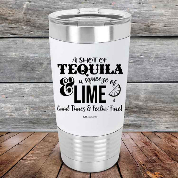 A SHOT OF TEQUILA a squeeze of LIME Good Times & Feelin' Fine - Premium Silicone Wrapped Engraved Tumbler