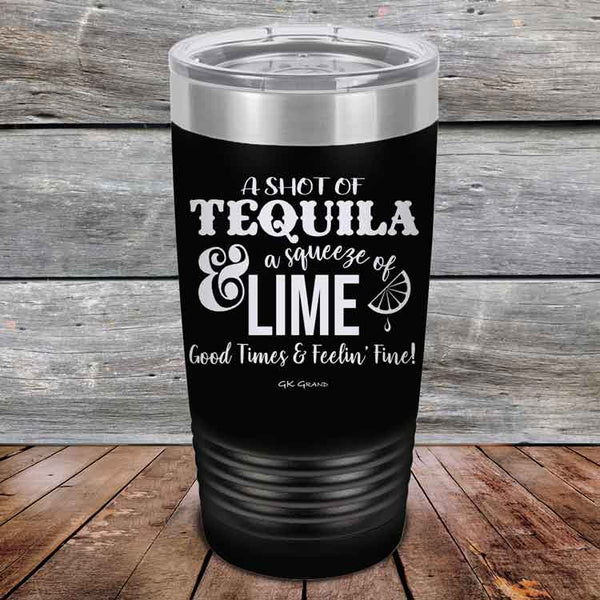 A SHOT OF TEQUILA a squeeze of LIME Good Times & Feelin' Fine - Powder Coated Etched Tumbler