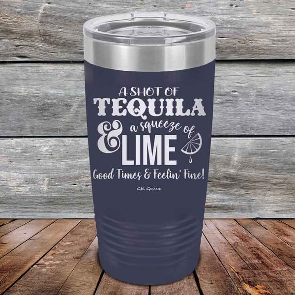 A SHOT OF TEQUILA a squeeze of LIME Good Times & Feelin' Fine - Powder Coated Etched Tumbler