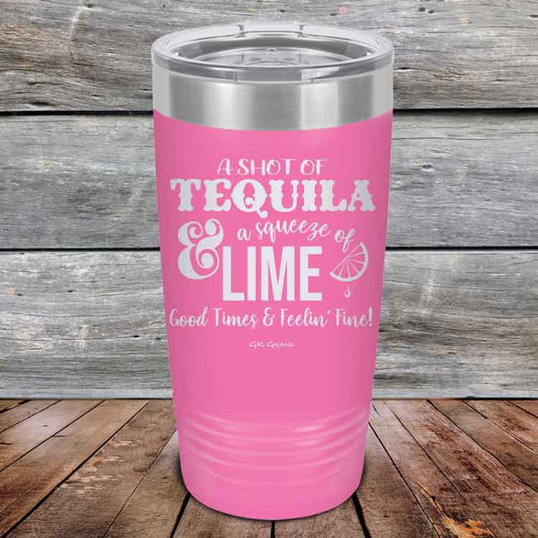 A SHOT OF TEQUILA a squeeze of LIME Good Times & Feelin' Fine - Powder Coated Etched Tumbler