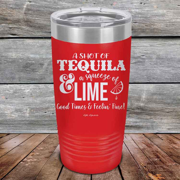 A SHOT OF TEQUILA a squeeze of LIME Good Times & Feelin' Fine - Powder Coated Etched Tumbler