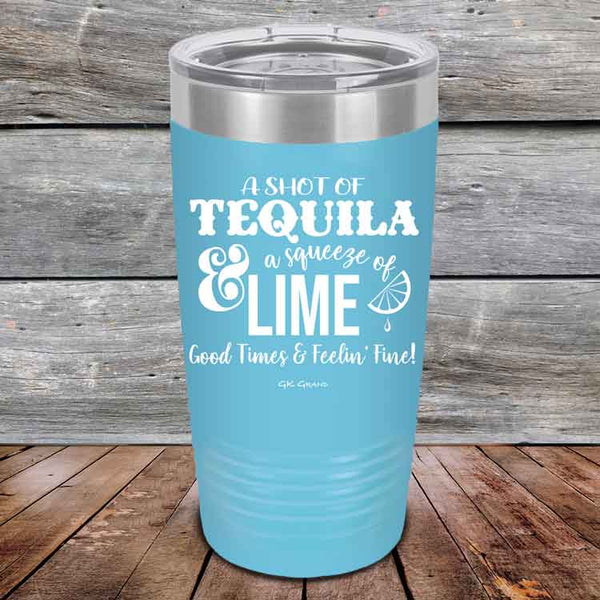 A SHOT OF TEQUILA a squeeze of LIME Good Times & Feelin' Fine - Powder Coated Etched Tumbler