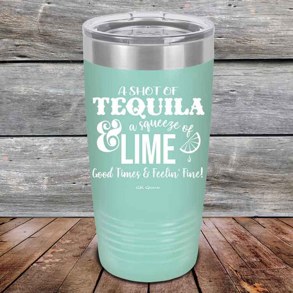 A SHOT OF TEQUILA a squeeze of LIME Good Times & Feelin' Fine - Powder Coated Etched Tumbler