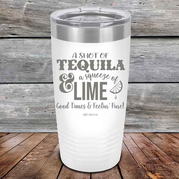 A SHOT OF TEQUILA a squeeze of LIME Good Times & Feelin' Fine - Powder Coated Etched Tumbler