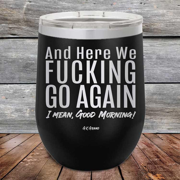 And Here We Fucking Go Again. I mean good morning! - Powder Coated Etched Tumbler - GK GRAND GIFTS