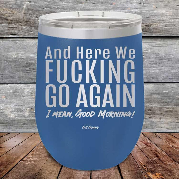 And Here We Fucking Go Again. I mean good morning! - Powder Coated Etched Tumbler - GK GRAND GIFTS