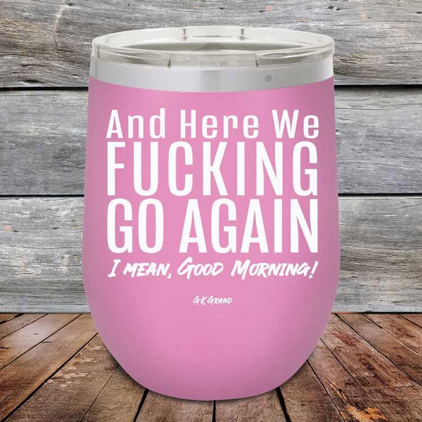 And Here We Fucking Go Again. I mean good morning! - Powder Coated Etched Tumbler - GK GRAND GIFTS