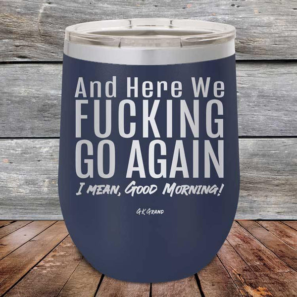 And Here We Fucking Go Again. I mean good morning! - Powder Coated Etched Tumbler - GK GRAND GIFTS