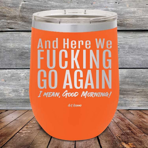 And Here We Fucking Go Again. I mean good morning! - Powder Coated Etched Tumbler - GK GRAND GIFTS