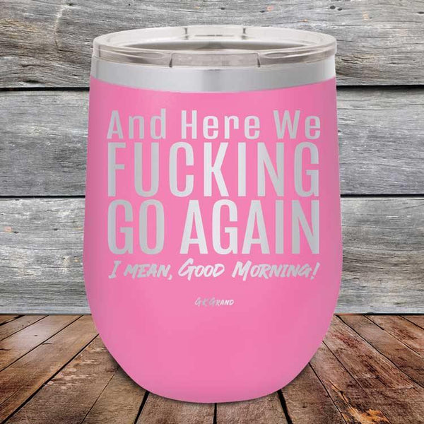 And Here We Fucking Go Again. I mean good morning! - Powder Coated Etched Tumbler - GK GRAND GIFTS