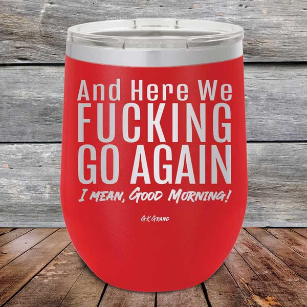 And Here We Fucking Go Again. I mean good morning! - Powder Coated Etched Tumbler - GK GRAND GIFTS