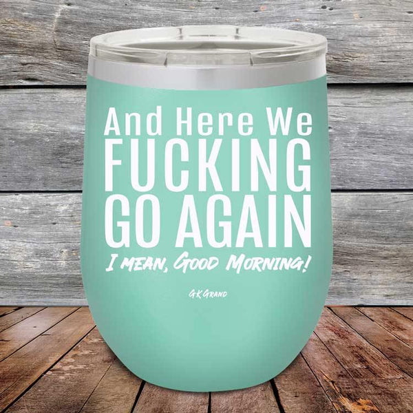 And Here We Fucking Go Again. I mean good morning! - Powder Coated Etched Tumbler - GK GRAND GIFTS