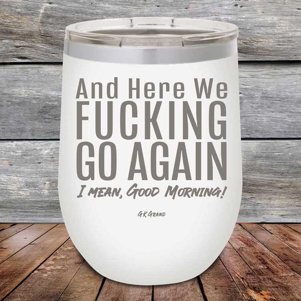 And Here We Fucking Go Again. I mean good morning! - Powder Coated Etched Tumbler - GK GRAND GIFTS