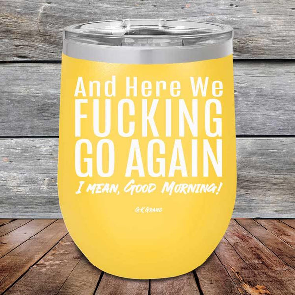 And Here We Fucking Go Again. I mean good morning! - Powder Coated Etched Tumbler - GK GRAND GIFTS