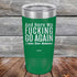 products/And-Here-WE-Fucking-Go-Again-I-Mean-Good-Morning-20oz-Green_TPC-20z-15-5169.jpg