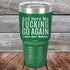 products/And-Here-WE-Fucking-Go-Again-I-Mean-Good-Morning-30oz-Green_TPC-30z-15-5170.jpg