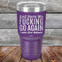 products/And-Here-WE-Fucking-Go-Again-I-Mean-Good-Morning-30oz-Purple_TPC-30z-09-5170.jpg