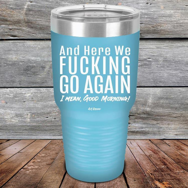 And Here We Fucking Go Again. I mean good morning! - Powder Coated Etched Tumbler - GK GRAND GIFTS