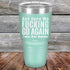 products/And-Here-WE-Fucking-Go-Again-I-Mean-Good-Morning-30oz-Teal_TPC-30z-08-5170.jpg