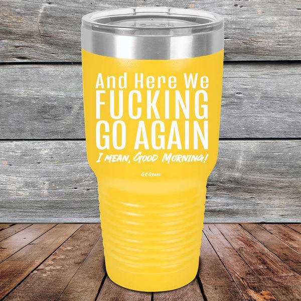 And Here We Fucking Go Again. I mean good morning! - Powder Coated Etched Tumbler - GK GRAND GIFTS