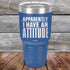 Apparently I Have An Attitude - Powder Coated Etched Tumbler - GK GRAND GIFTS